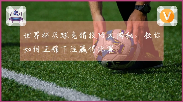 世界杯买球竞猜技巧大揭秘，教你如何正确下注赢得比赛