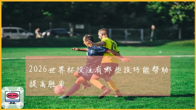 2026世界杯投注有哪些技巧能帮助提高胜率