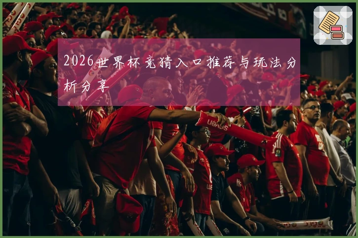 2026世界杯竞猜入口推荐与玩法分析分享