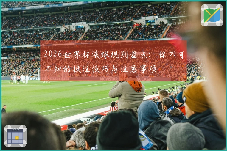 2026世界杯滚球规则盘点：你不可不知的投注技巧与注意事项