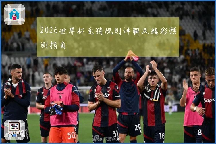 2026世界杯竞猜规则详解及精彩预测指南