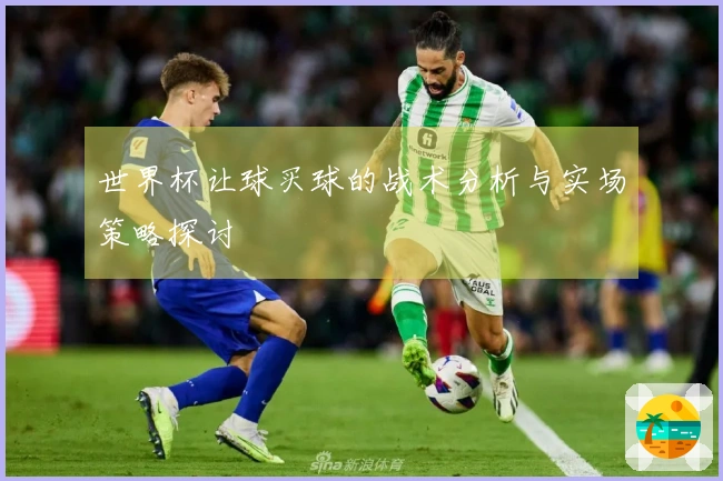 世界杯让球买球的战术分析与实场策略探讨