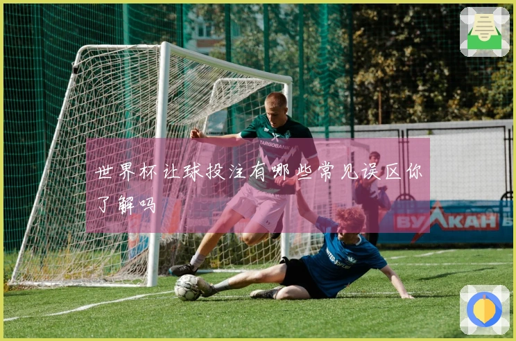 世界杯让球投注有哪些常见误区你了解吗