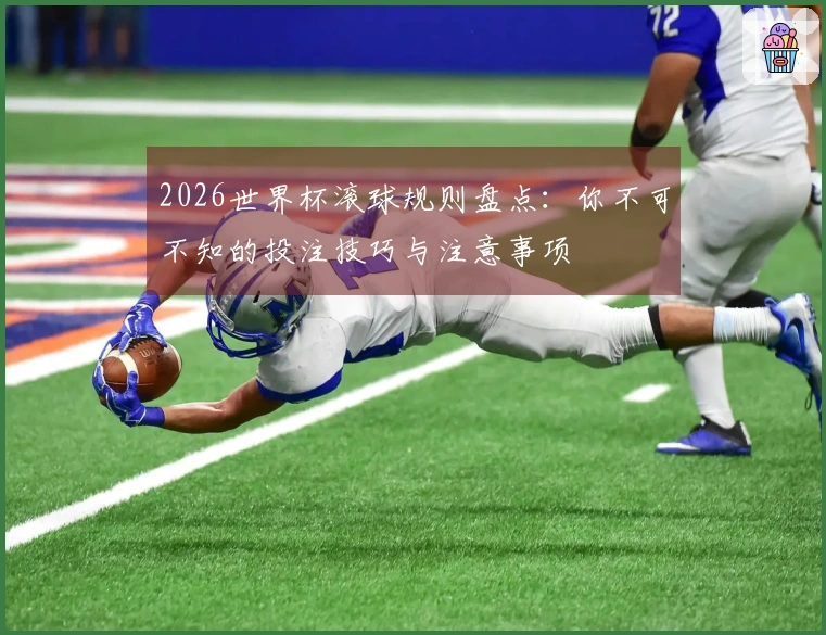 2026世界杯滚球规则盘点：你不可不知的投注技巧与注意事项