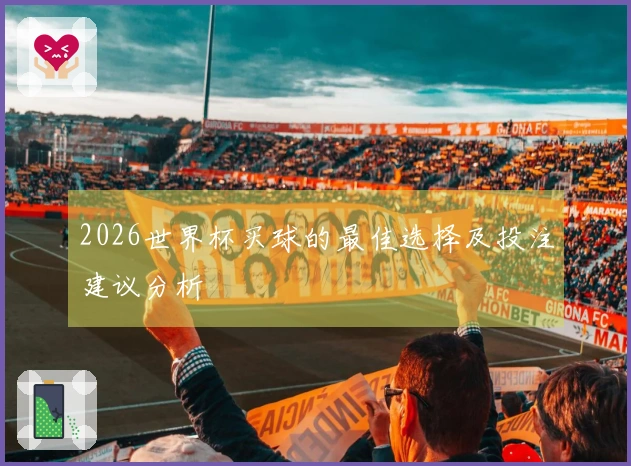 2026世界杯买球的最佳选择及投注建议分析