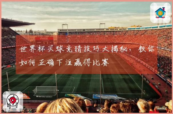 世界杯买球竞猜技巧大揭秘，教你如何正确下注赢得比赛