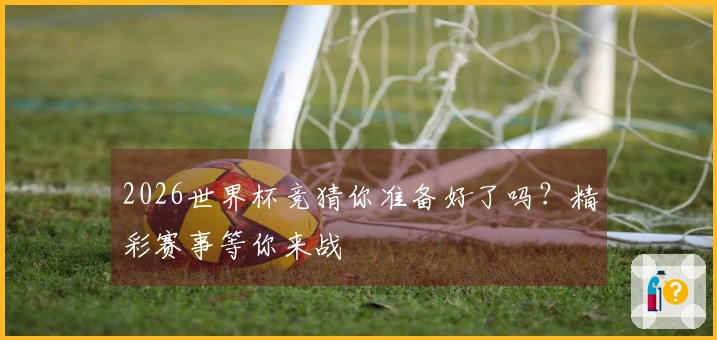 2026世界杯竞猜你准备好了吗？精彩赛事等你来战